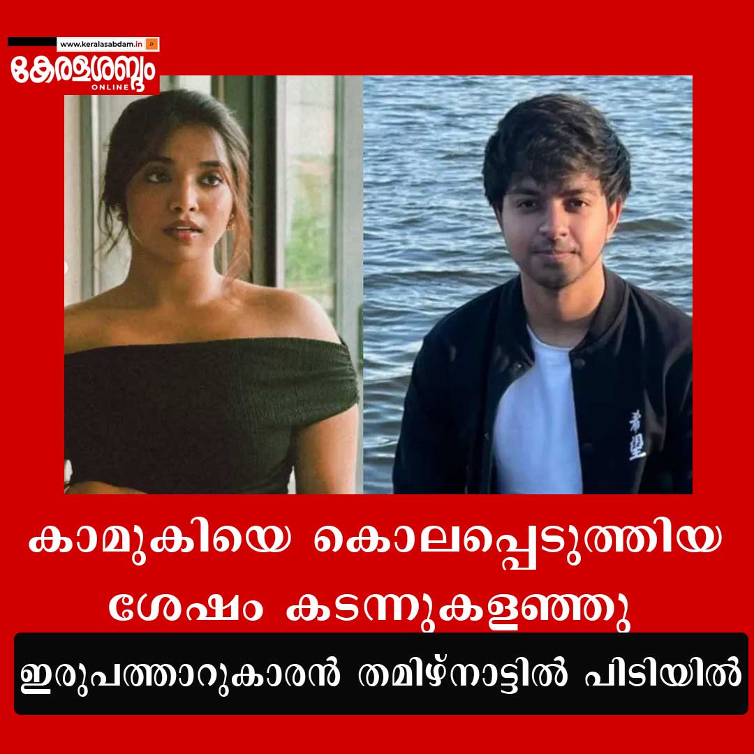 കാമുകിയെ കൊലപ്പെടുത്തിയ ശേഷം കടന്നുകളഞ്ഞ ഇരുപത്താറുകാരൻ തമിഴ്നാട്ടിൽ അറസ്റ്റിൽ