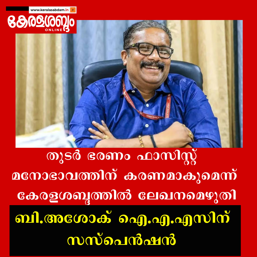 തുടർ ഭരണം ഫാസിസ്റ്റ് മനോഭാവം ഉണ്ടാക്കുമെന്ന് കേരളശബ്ദത്തിൽ ലേഖനമെഴുതി; ബി.അശോക് ഐ.എ.എസിന് സസ്പെൻഷൻ