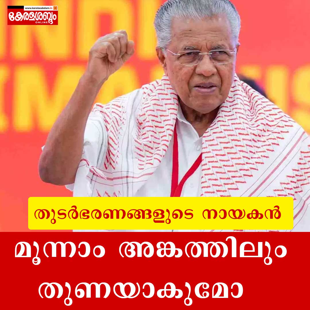 ഭരണത്തുടർച്ചയുടെ മൂന്നാം അങ്കം: പിണറായി വിജയൻ വീണ്ടും നയിക്കുമ്പോ