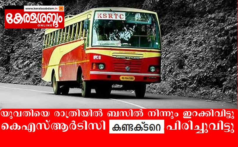 ടിക്കറ്റിന്റെ പണം നൽകാൻ വൈകിയതിന്റെ പേരിൽ രാത്രിയിൽ ബസിൽ നിന്നും ഇറക്കിവിട്ടെന്ന് യുവതി; കെഎസ്ആർടിസി കണ്ടക്ടറെ പിരിച്ചുവിട്ടു 