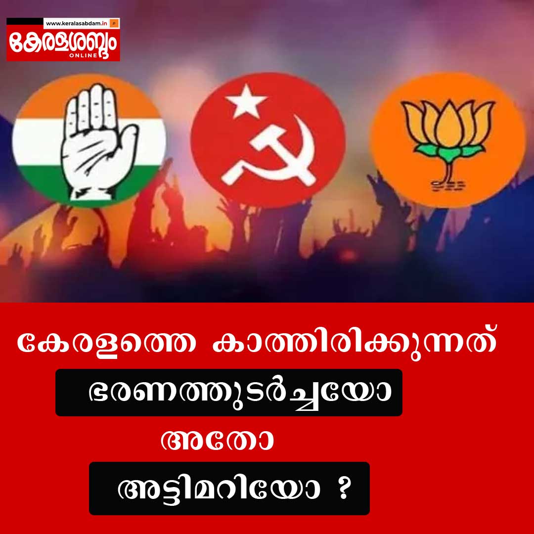 ഭരണത്തുടർച്ചയോ അട്ടിമറിയോ? മുന്നണികൾ തന്ത്രം മെനയുമ്പോൾ കേരളം ഉറ്റുനോക്കുന്നു