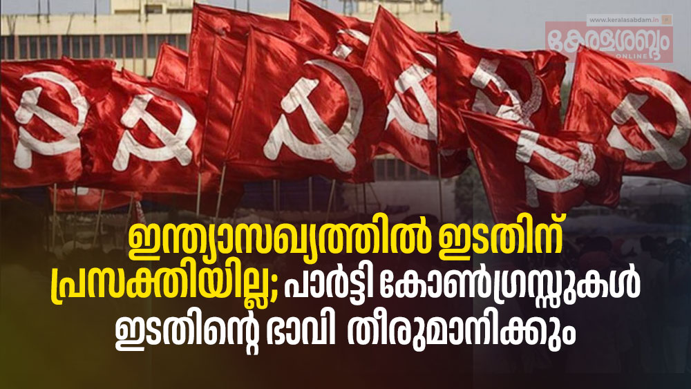 ഇന്ത്യാസഖ്യത്തിൽ ഇടതിന് പ്രസക്തിയില്ല; പാർട്ടി കോൺഗ്രസ്സുകൾ ഇടതിന്റെ ഭാവി  തീരുമാനിക്കും