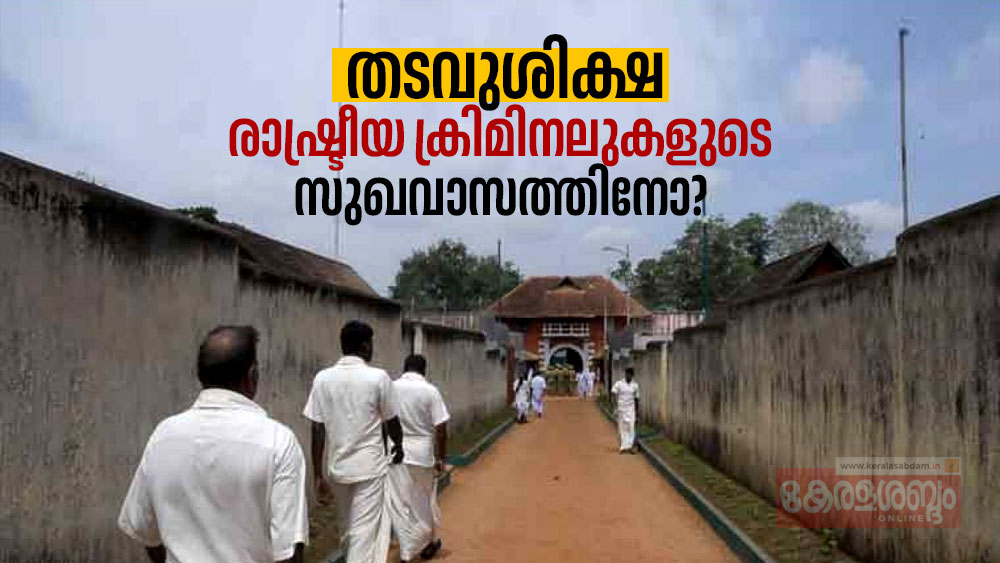 തടവുശിക്ഷ രാഷ്ട്രീയ ക്രിമിനലുകളുടെ സുഖവാസത്തിനോ?