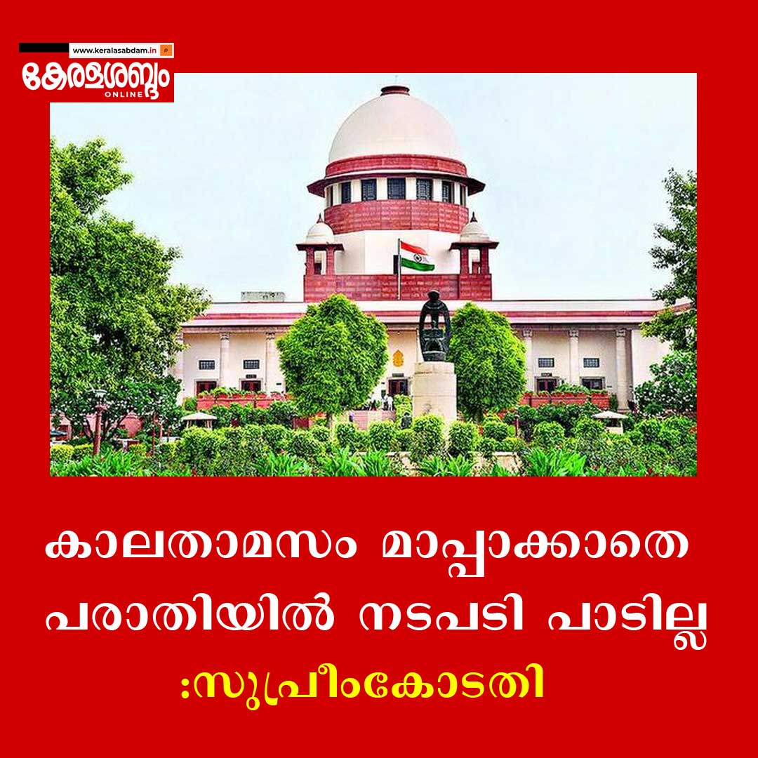 കാലതാമസം മാപ്പാക്കാതെ പരാതിയിൽ നടപടി പാടില്ല: സുപ്രധാന വിധിയുമായി സുപ്രീം കോടതി