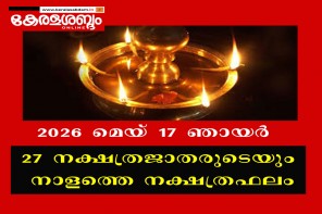 27 നക്ഷത്രജാതരുടെയും നാളത്തെ നക്ഷത്രഫലം: 2026 മെയ് 17 ഞായർ 