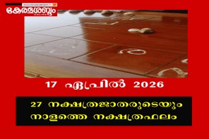 27 നക്ഷത്രജാതരുടെയും നാളത്തെ നക്ഷത്രഫലം: 17 ഏപ്രിൽ 2026