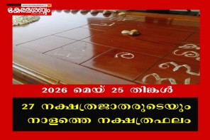 27 നക്ഷത്രജാതരുടെയും നാളത്തെ നക്ഷത്രഫലം: 2026 മെയ് 25 തിങ്കൾ 